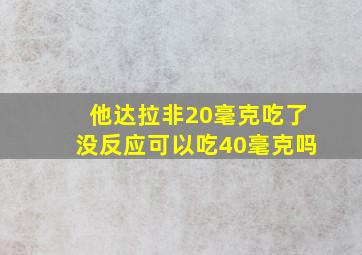 他达拉非20毫克吃了没反应可以吃40毫克吗