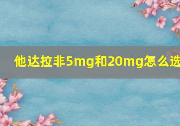 他达拉非5mg和20mg怎么选择