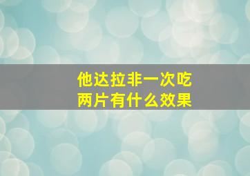 他达拉非一次吃两片有什么效果