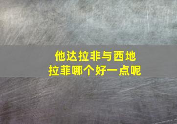 他达拉非与西地拉菲哪个好一点呢