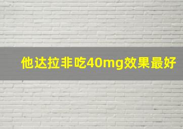 他达拉非吃40mg效果最好