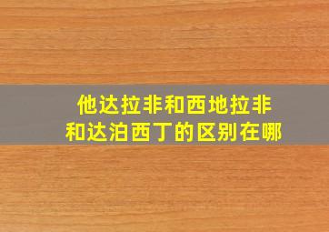 他达拉非和西地拉非和达泊西丁的区别在哪