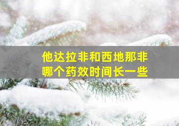 他达拉非和西地那非哪个药效时间长一些