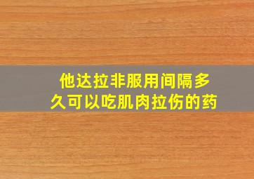 他达拉非服用间隔多久可以吃肌肉拉伤的药