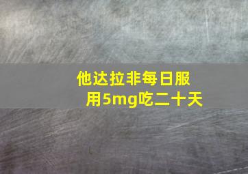 他达拉非每日服用5mg吃二十天