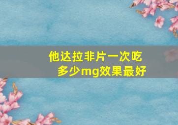 他达拉非片一次吃多少mg效果最好