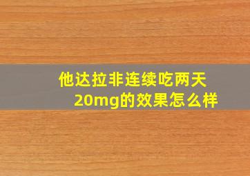 他达拉非连续吃两天20mg的效果怎么样