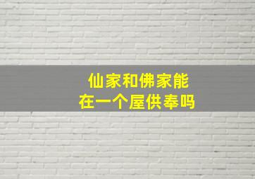 仙家和佛家能在一个屋供奉吗