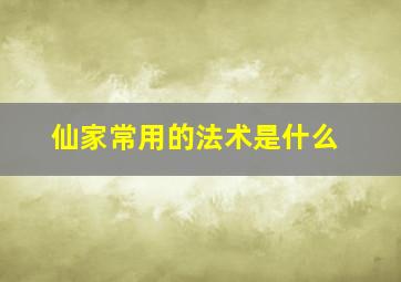 仙家常用的法术是什么