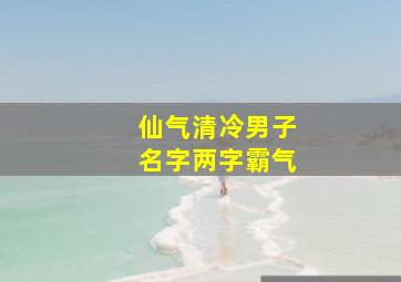 仙气清冷男子名字两字霸气