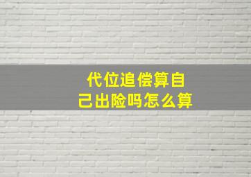 代位追偿算自己出险吗怎么算