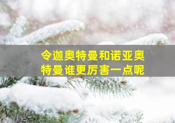 令迦奥特曼和诺亚奥特曼谁更厉害一点呢