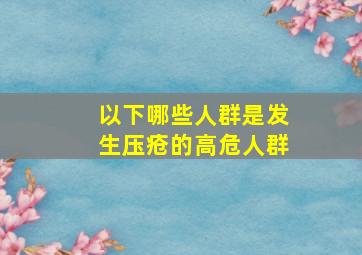 以下哪些人群是发生压疮的高危人群