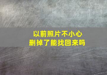 以前照片不小心删掉了能找回来吗