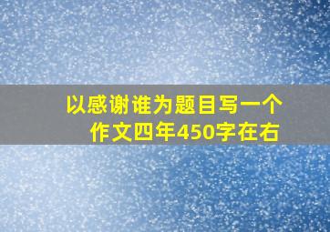 以感谢谁为题目写一个作文四年450字在右