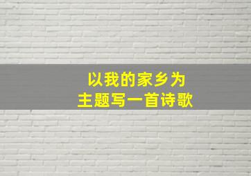 以我的家乡为主题写一首诗歌