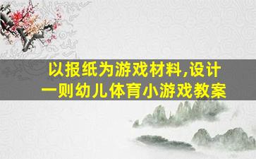 以报纸为游戏材料,设计一则幼儿体育小游戏教案