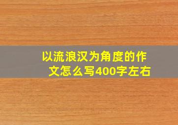 以流浪汉为角度的作文怎么写400字左右