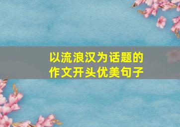 以流浪汉为话题的作文开头优美句子