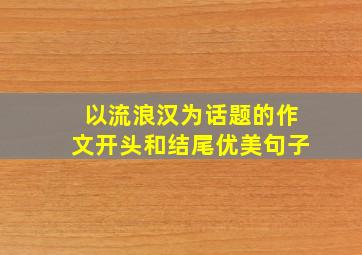 以流浪汉为话题的作文开头和结尾优美句子