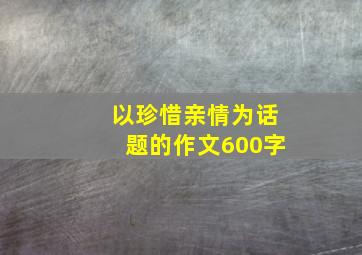 以珍惜亲情为话题的作文600字