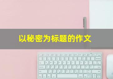 以秘密为标题的作文