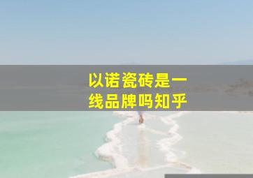 以诺瓷砖是一线品牌吗知乎