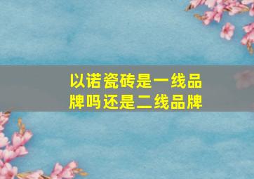 以诺瓷砖是一线品牌吗还是二线品牌