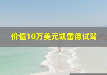 价值10万美元凯雷德试驾