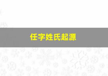 任字姓氏起源