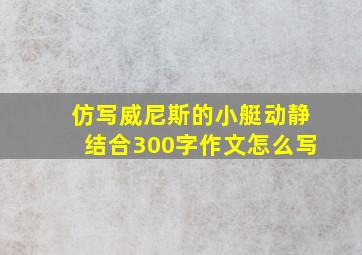 仿写威尼斯的小艇动静结合300字作文怎么写