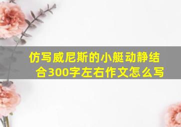 仿写威尼斯的小艇动静结合300字左右作文怎么写