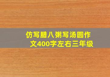 仿写腊八粥写汤圆作文400字左右三年级