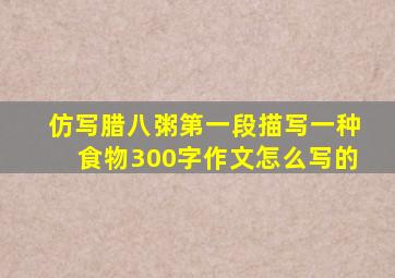 仿写腊八粥第一段描写一种食物300字作文怎么写的