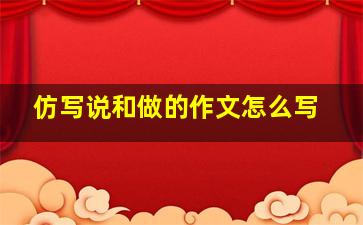 仿写说和做的作文怎么写