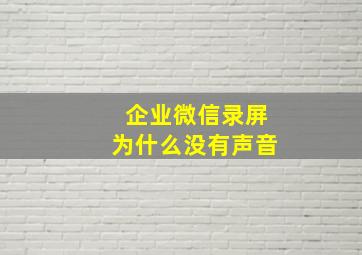 企业微信录屏为什么没有声音