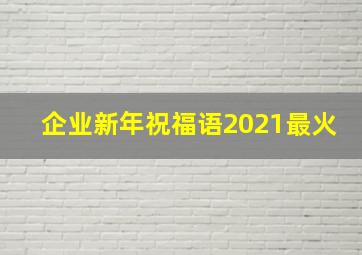 企业新年祝福语2021最火