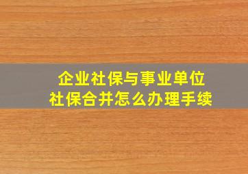 企业社保与事业单位社保合并怎么办理手续