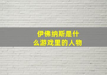 伊佛纳斯是什么游戏里的人物