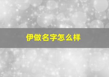 伊做名字怎么样