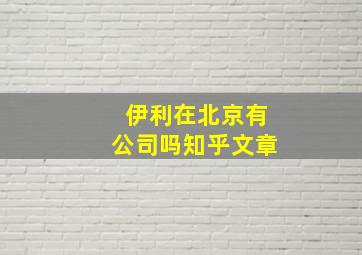 伊利在北京有公司吗知乎文章