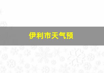 伊利市天气预