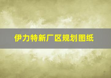 伊力特新厂区规划图纸