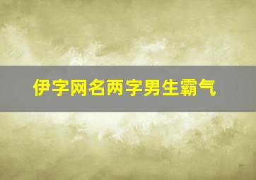 伊字网名两字男生霸气