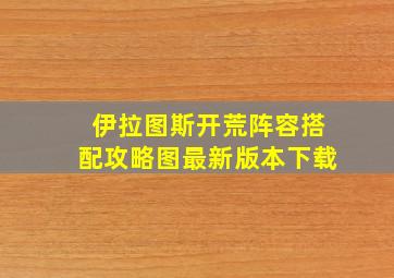 伊拉图斯开荒阵容搭配攻略图最新版本下载