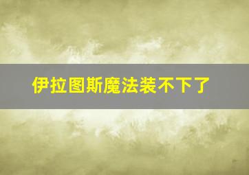 伊拉图斯魔法装不下了