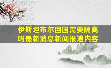 伊斯坦布尔回国需要隔离吗最新消息新闻报道内容