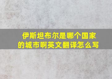 伊斯坦布尔是哪个国家的城市啊英文翻译怎么写