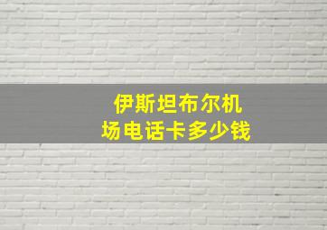 伊斯坦布尔机场电话卡多少钱