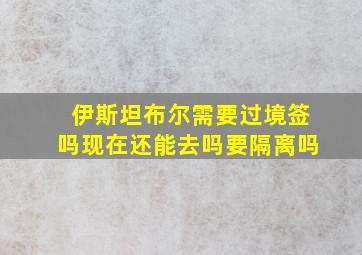 伊斯坦布尔需要过境签吗现在还能去吗要隔离吗